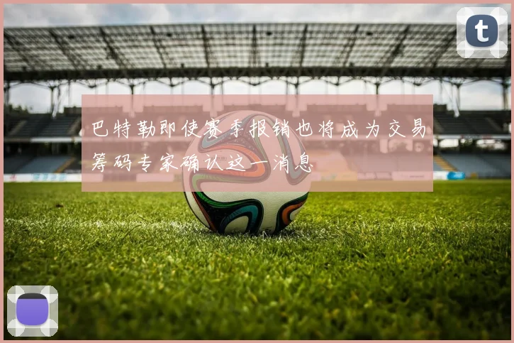 巴特勒即使赛季报销也将成为交易筹码专家确认这一消息