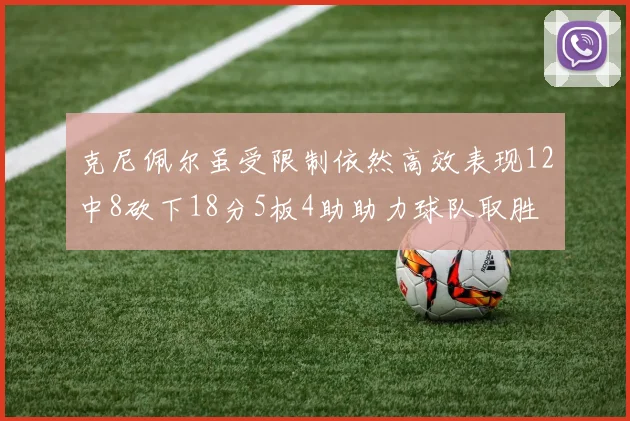 克尼佩尔虽受限制依然高效表现12中8砍下18分5板4助助力球队取胜