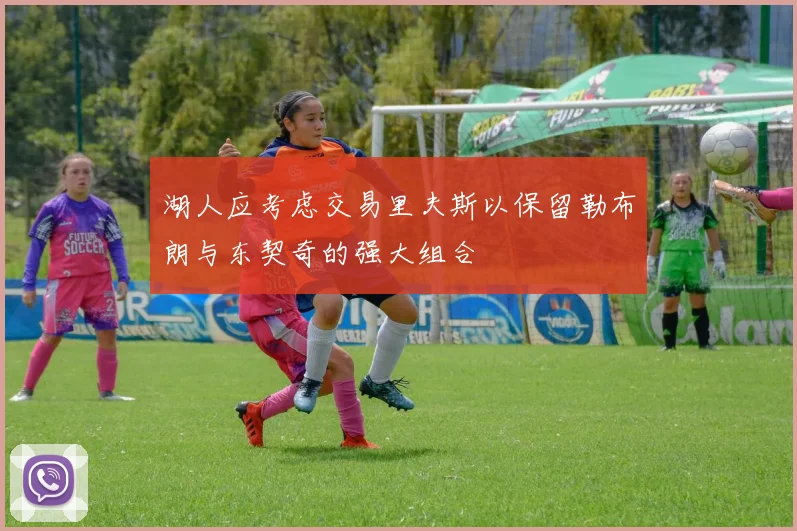 湖人应考虑交易里夫斯以保留勒布朗与东契奇的强大组合