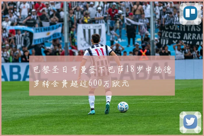 巴黎圣日耳曼签下巴萨18岁中场德罗转会费超过600万欧元