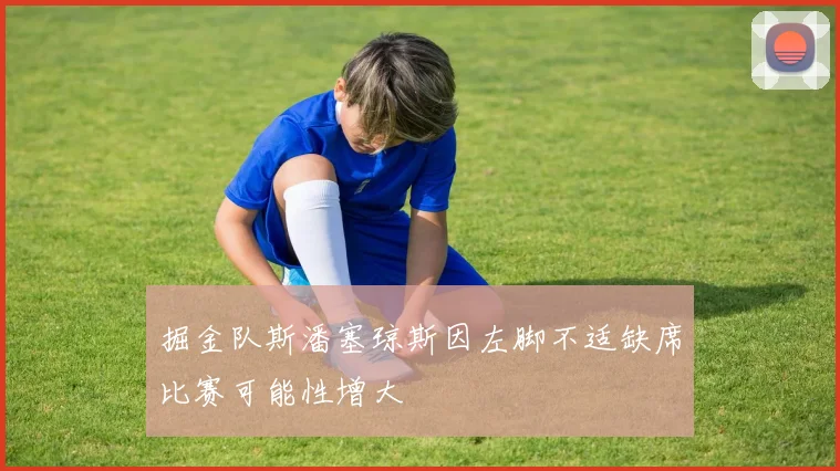 掘金队斯潘塞琼斯因左脚不适缺席比赛可能性增大