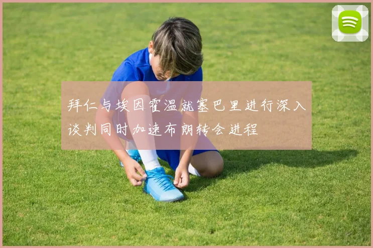 拜仁与埃因霍温就塞巴里进行深入谈判同时加速布朗转会进程