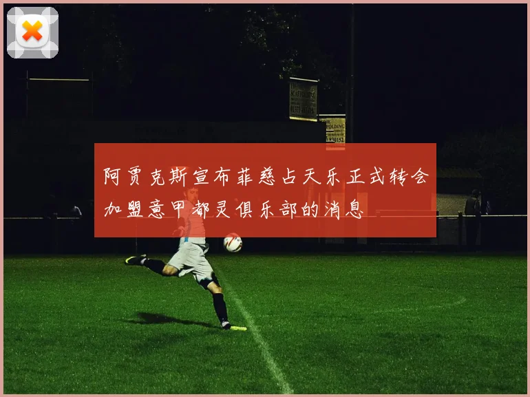 阿贾克斯宣布菲慈占天乐正式转会加盟意甲都灵俱乐部的消息