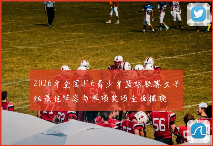 2026年全国U16青少年篮球联赛女子组最佳阵容与单项奖项全面揭晓