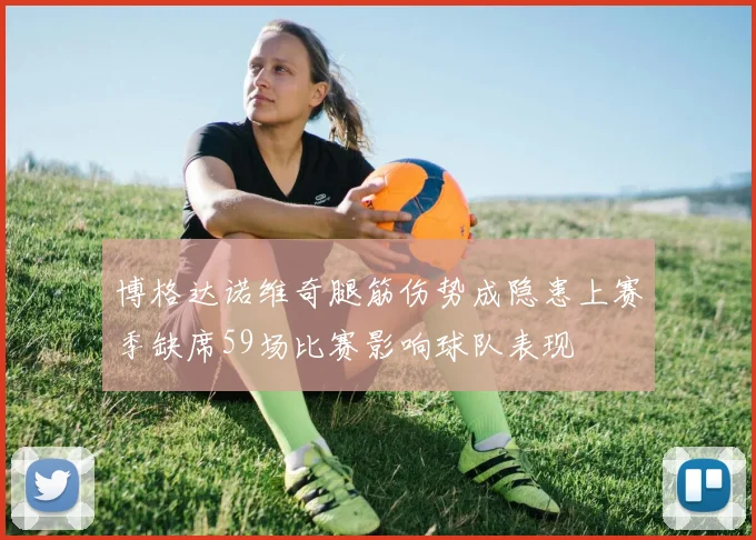 博格达诺维奇腿筋伤势成隐患上赛季缺席59场比赛影响球队表现